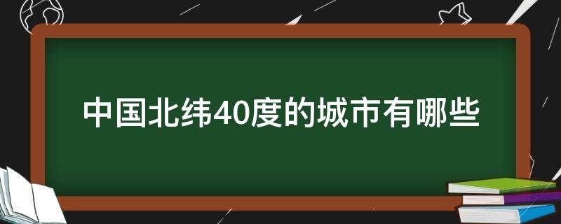 中国北纬40度的城市有哪些 中国北纬40度的城市有哪几个