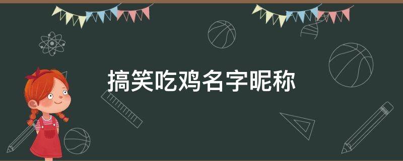 搞笑吃鸡名字昵称 搞笑吃鸡名字昵称四排