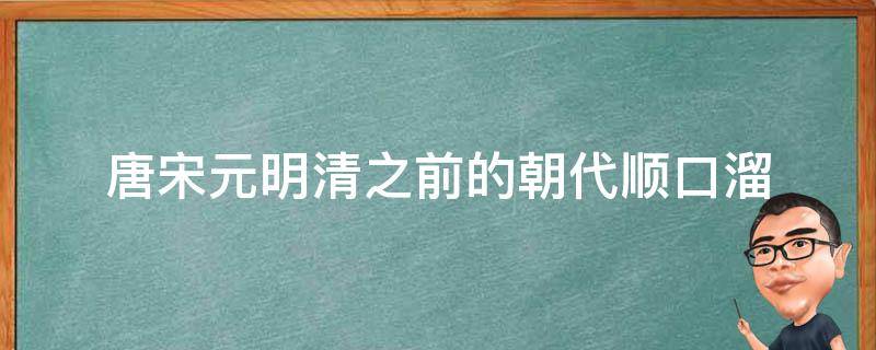 唐宋元明清之前的朝代顺口溜（朝代歌宋元明清帝王休顺口溜）