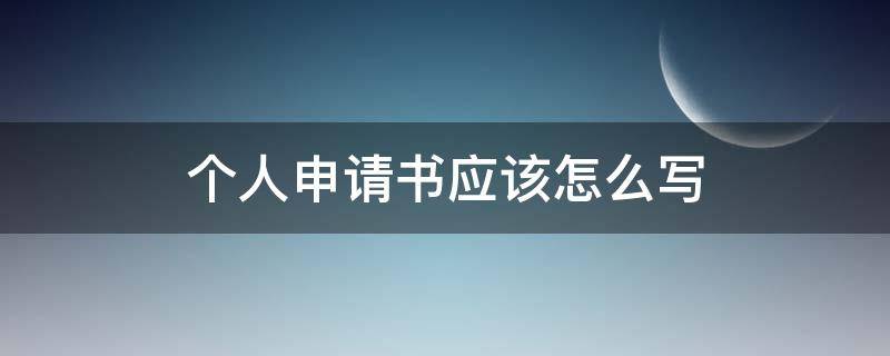 个人申请书应该怎么写（个人申请书内容）