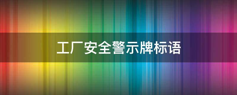 工厂安全警示牌标语（工厂安全警示标语牌图片大全）