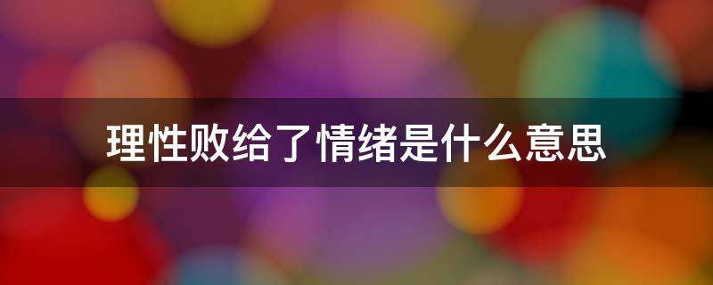 理性败给了情绪是什么意思（情绪败给了理智）