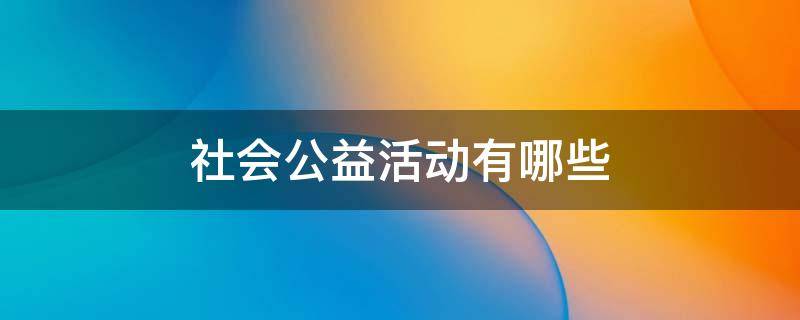 社会公益活动有哪些 大学生参加社会公益活动有哪些