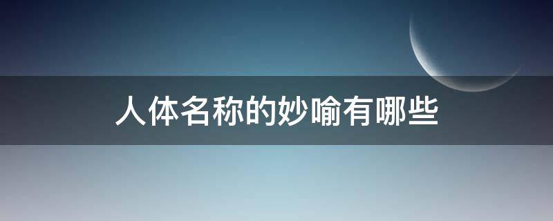 人体名称的妙喻有哪些（人体器官名称的妙喻）