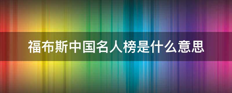 福布斯中国名人榜是什么意思 福布斯中国名人榜是啥意思