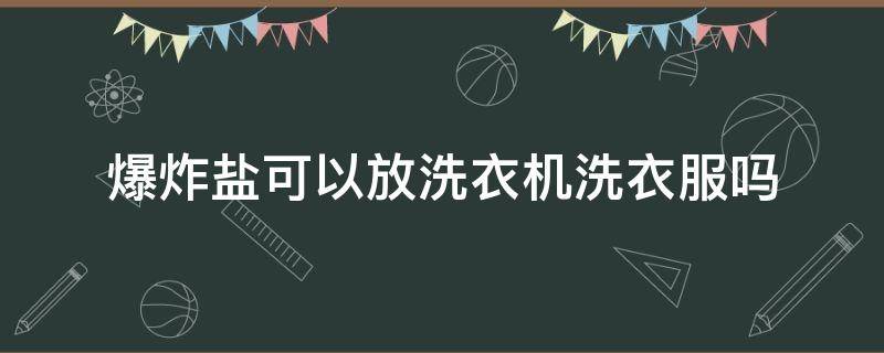 爆炸盐可以放洗衣机洗衣服吗 爆炸盐可以用洗衣机洗吗