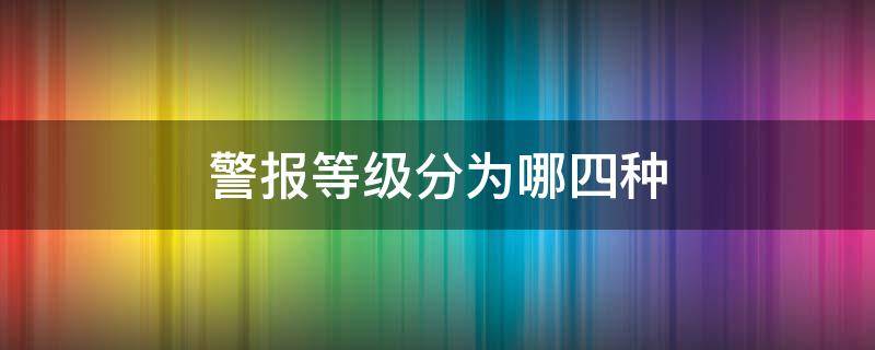 警报的等级 警报等级分为哪四种