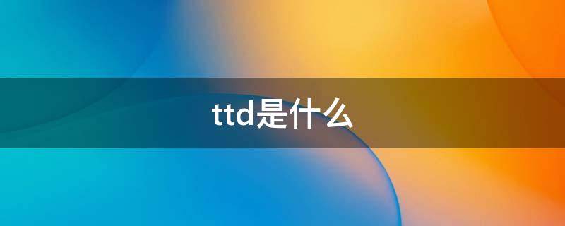 ttd是什么 ttd是什么意思网络用语