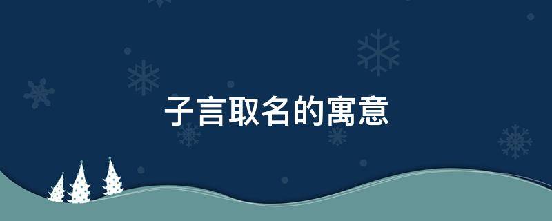 子言取名的寓意 子言取名的寓意妍