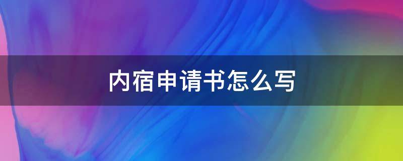 内宿申请书怎么写 内宿申请书怎么写600字