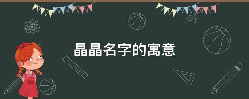 晶晶名字的寓意 晶晶名字的寓意是什么