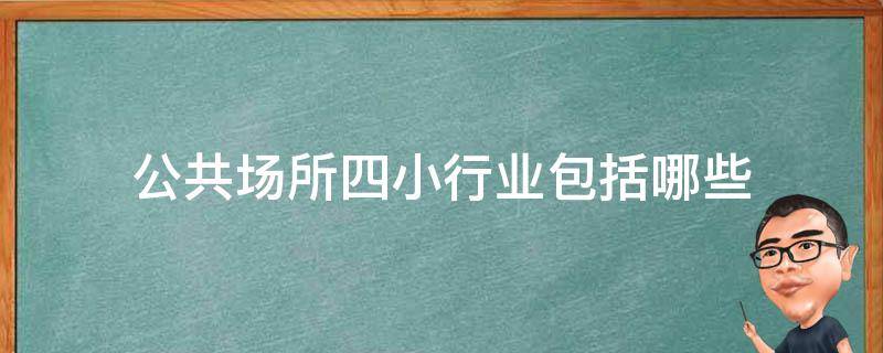 公共场所三小行业包括哪些 公共场所四小行业包括哪些