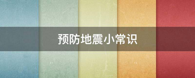 预防地震小常识（预防地震小常识10条）