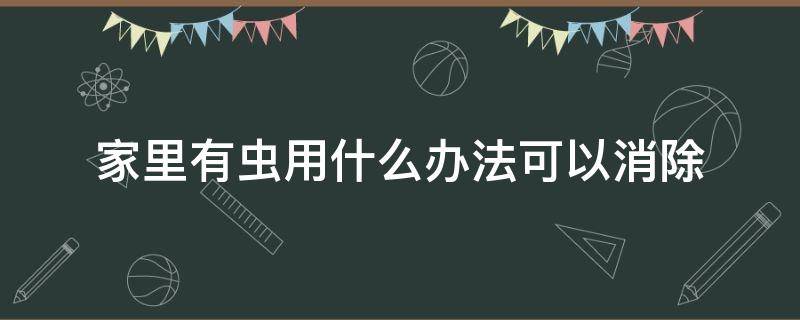 家里有虫用什么办法可以消除 屋里有虫有什么办法可以消除