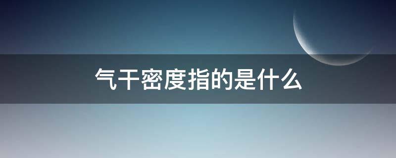 气干密度指的是什么 什么叫气干密度