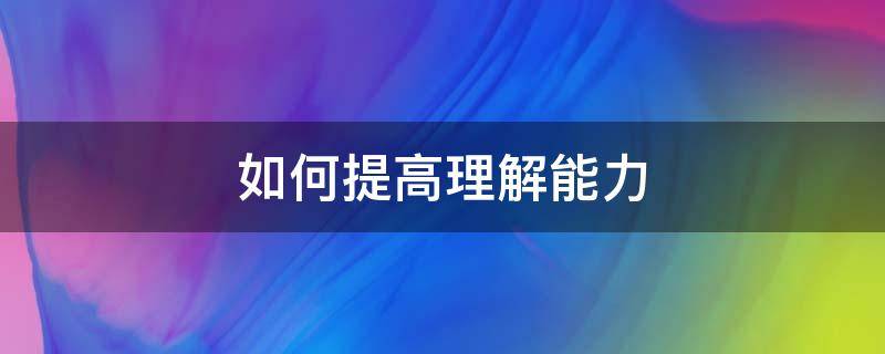 如何提高理解能力 如何提高理解能力和表达能力