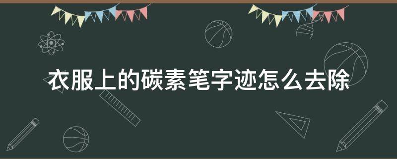 衣服上的碳素笔字迹怎么去除 衣服上的碳素笔迹怎么去掉