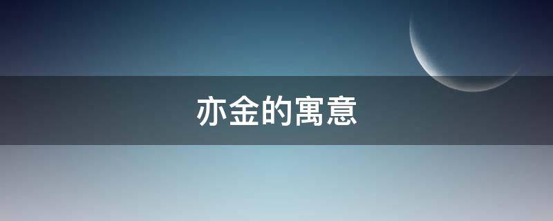 亦金的寓意（亦金是什么意思）