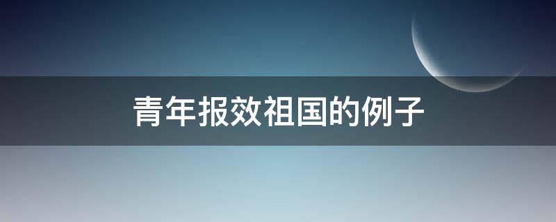 青年报效祖国的例子（当代青年报效祖国的例子）