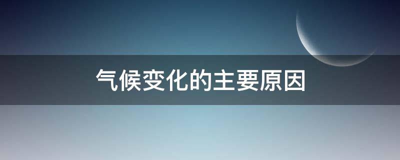 气候变化的主要原因（全球气候变化的主要原因）