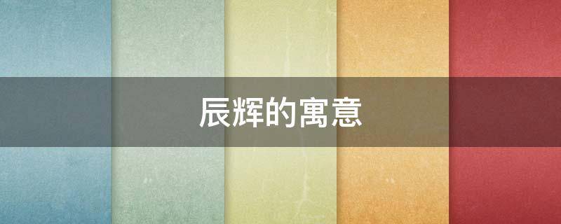 辰辉的寓意 辉辉名字寓意