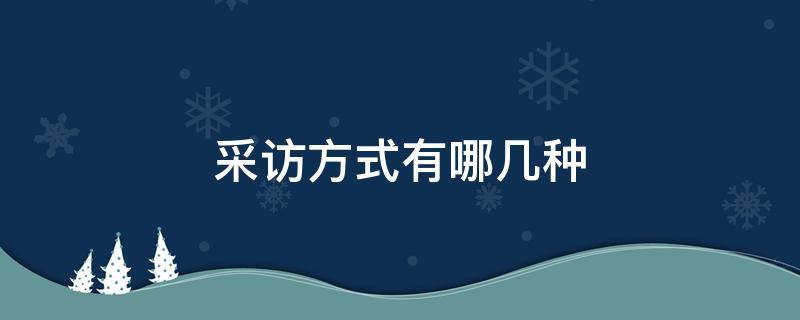 采访方式有哪几种 常见的采访方式有哪些