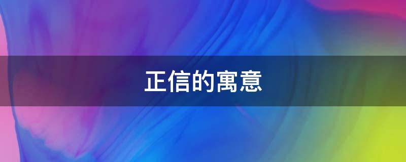 正信的寓意（信是什么意思）