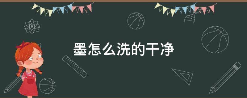 墨怎么洗的干净 墨汁用什么可以洗干净