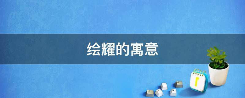 绘耀的寓意（这个绘字的寓意是什么）