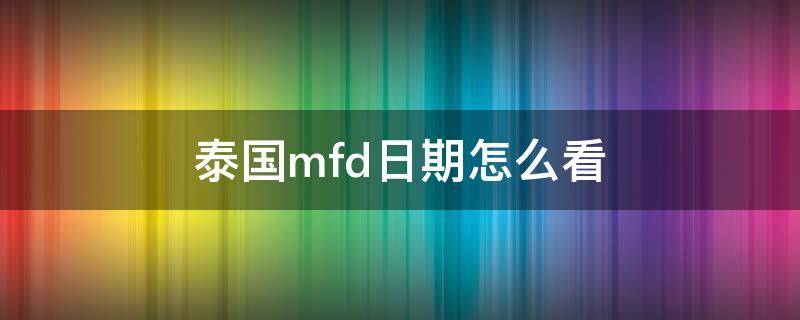 泰国mfd日期怎么看（泰国化妆品保质期怎么看mfd）