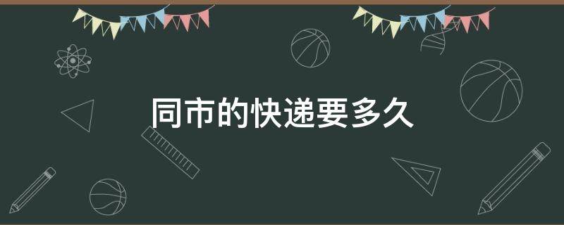 同市的快递要多久 同城快递得多长时间