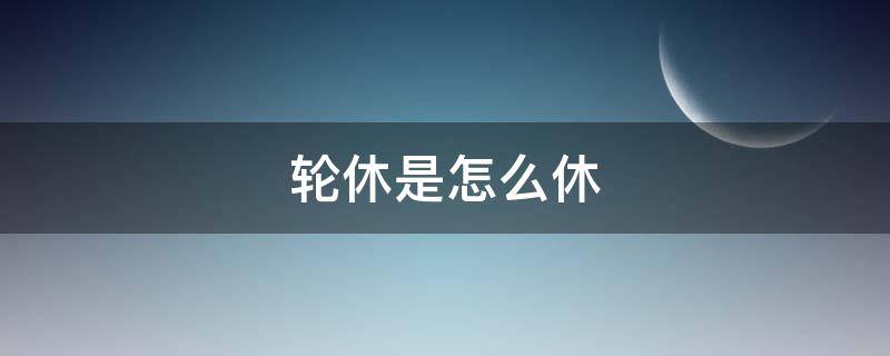 轮休是怎么休（轮休怎么安排）