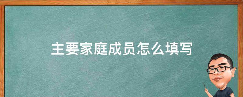 主要家庭成员怎么填写（结婚后主要家庭成员怎么填写）