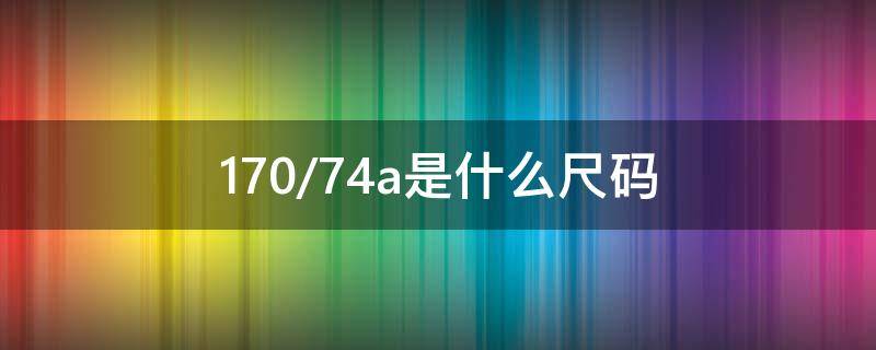 170/74a是什么尺码 裤子170/74a是什么尺码