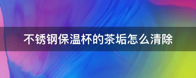 不锈钢保温杯的茶垢怎么清除（不锈钢保温杯茶垢怎么清洗）