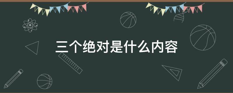 三个绝对是什么内容 三个绝对是啥