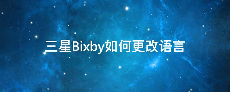 三星Bixby如何更改语言 三星bixby自定义