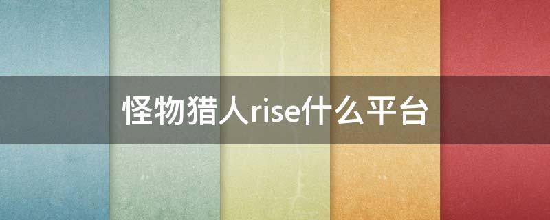 怪物猎人rise什么平台 怪物猎人rise哪个平台