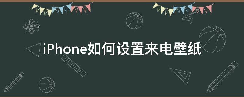 iPhone如何设置来电壁纸 苹果手机如何设置来电壁纸