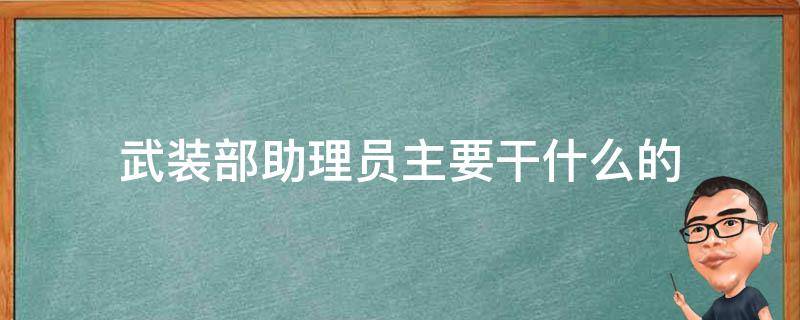 武装部助理员主要干什么的（武装部管理岗位助理员）