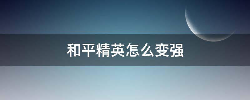 和平精英怎么变强 和平精英怎么变强 训练