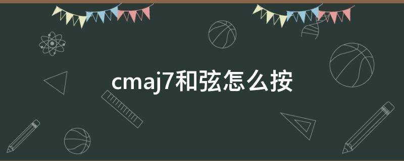 cmaj7和弦怎么按（cmaj7和弦怎么按吉他）