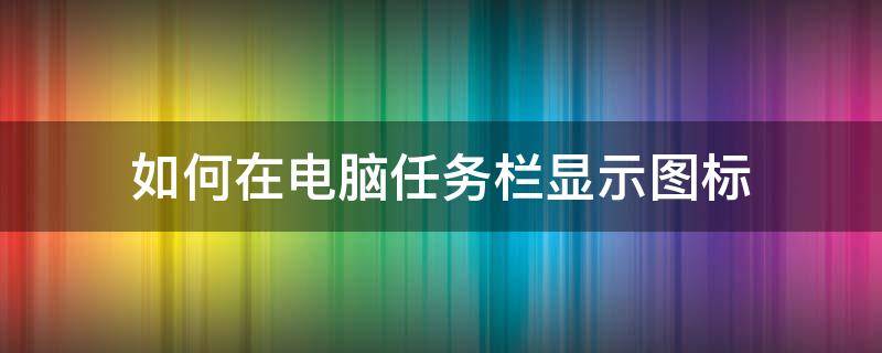 如何在电脑任务栏显示图标 电脑任务栏显示图标怎么弄