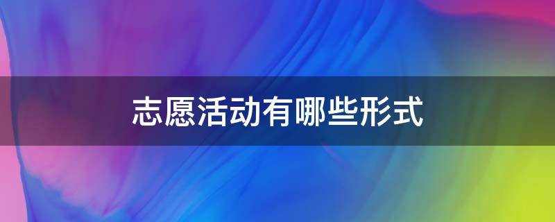 志愿活动有哪些形式（线上志愿活动有哪些形式）