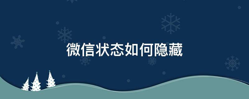 微信状态如何隐藏（微信状态怎么隐藏）