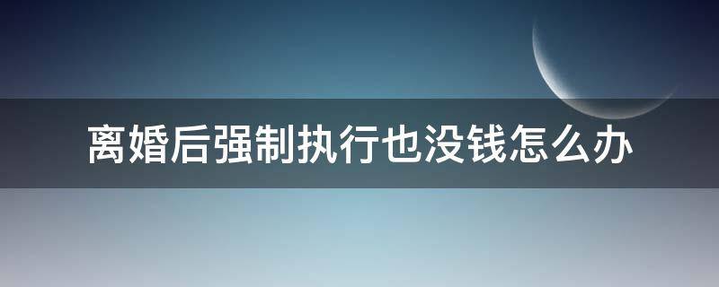 离婚后强制执行也没钱怎么办 离婚后不给钱强制执行