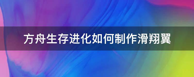 方舟生存进化如何制作滑翔翼 方舟滑翔翼使用技巧