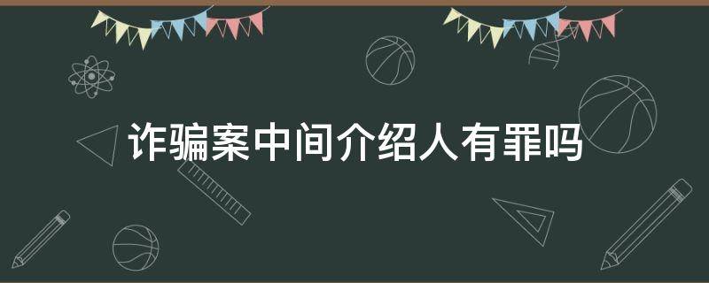 诈骗案中间介绍人收钱有罪吗 诈骗案中间介绍人有罪吗