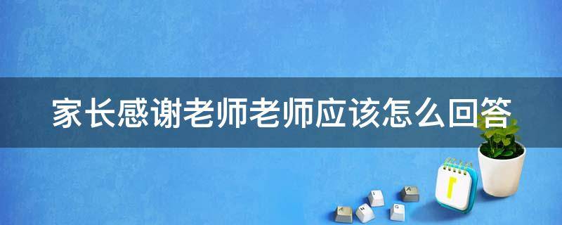 家长感谢老师老师应该怎么回答（家长感谢老师老师怎么回答比较好）