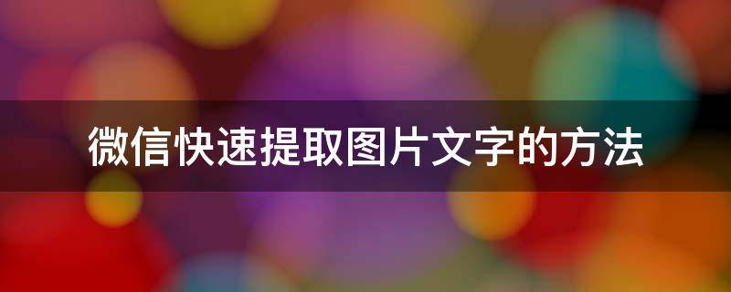 微信快速提取图片文字的方法（微信如何从图片中快速提取文字）